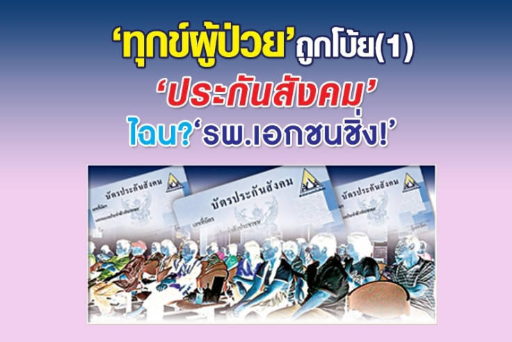 ‘ทุกข์ผู้ป่วย’ ถูกโบ้ย (1) ‘ประกันสังคม’ไฉน?’รพ.เอกชนชิ่ง!’